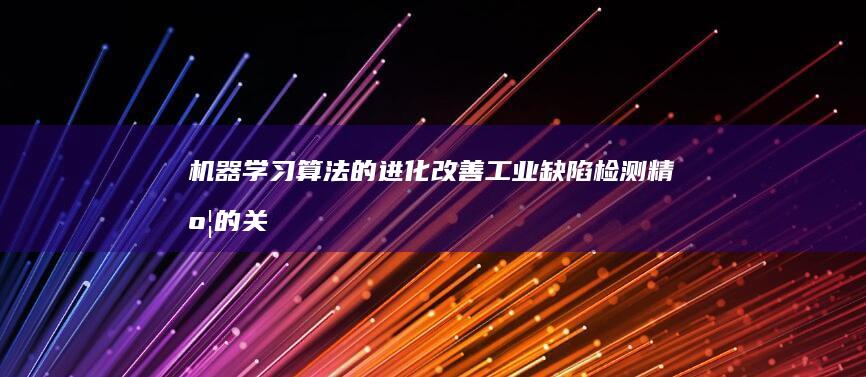 机器学习算法的进化：改善工业缺陷检测精度的关键突破