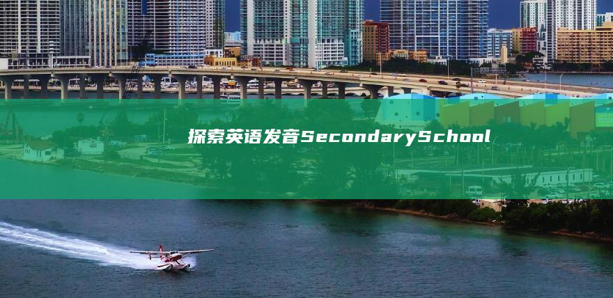 探索英语发音：Secondary School的正确读音及音标详解