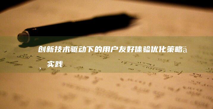 创新技术驱动下的用户友好体验优化策略与实践